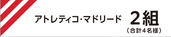 アトレティコ・マドリード戦 2 組（合計 4 名様）